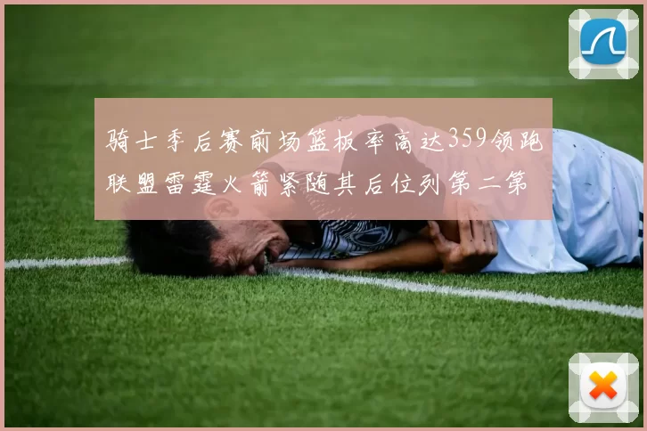 骑士季后赛前场篮板率高达359领跑联盟雷霆火箭紧随其后位列第二第三