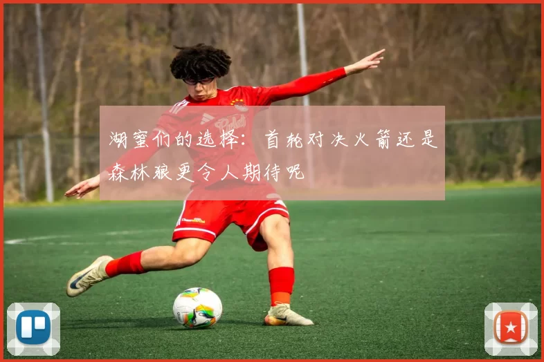 湖蜜们的选择：首轮对决火箭还是森林狼更令人期待呢