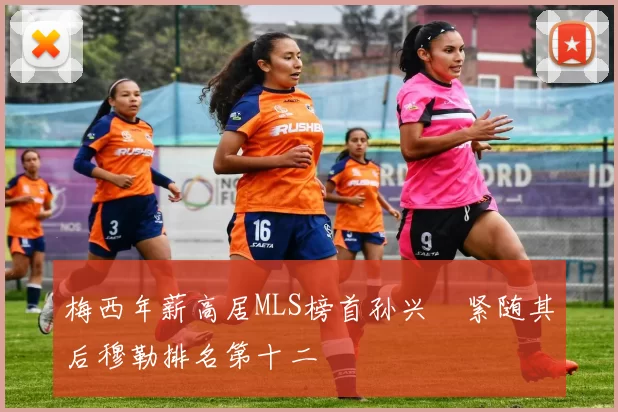 梅西年薪高居MLS榜首孙兴慜紧随其后穆勒排名第十二