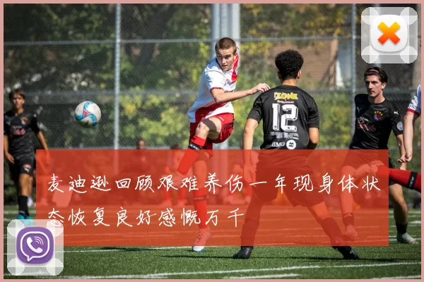 麦迪逊回顾艰难养伤一年现身体状态恢复良好感慨万千