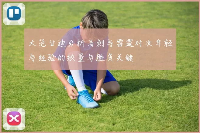 大范甘迪分析马刺与雷霆对决年轻与经验的较量与胜负关键