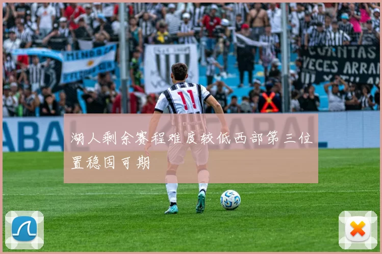 湖人剩余赛程难度较低西部第三位置稳固可期