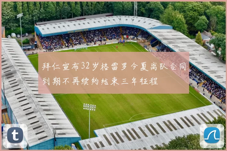 拜仁宣布32岁格雷罗今夏离队合同到期不再续约结束三年征程