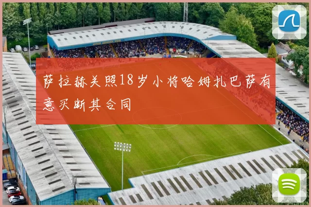 萨拉赫关照18岁小将哈姆扎巴萨有意买断其合同