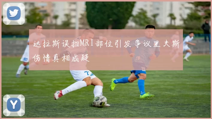 达拉斯误扫MRI部位引发争议里夫斯伤情真相成疑