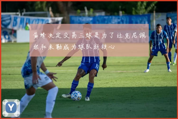 黄蜂决定交易三球是为了让克尼佩尔和米勒成为球队新核心