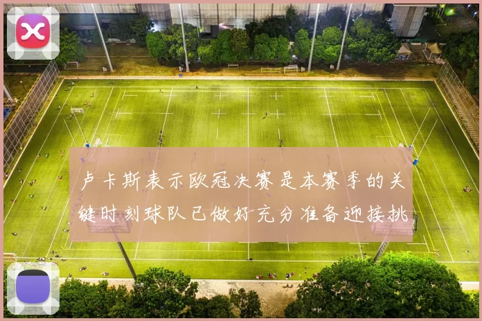卢卡斯表示欧冠决赛是本赛季的关键时刻球队已做好充分准备迎接挑战