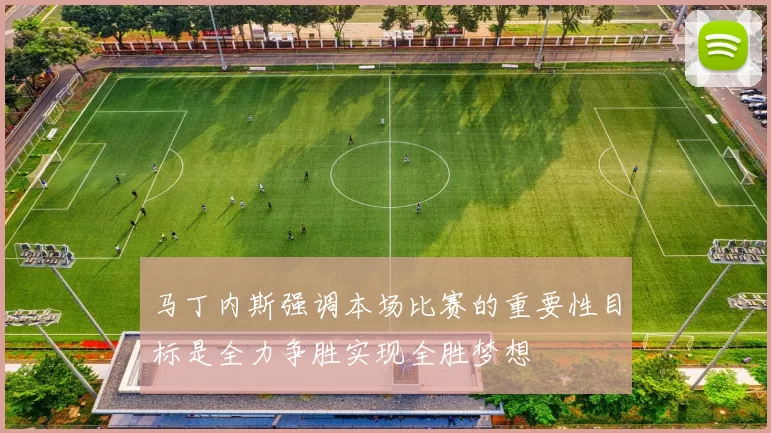 马丁内斯强调本场比赛的重要性目标是全力争胜实现全胜梦想