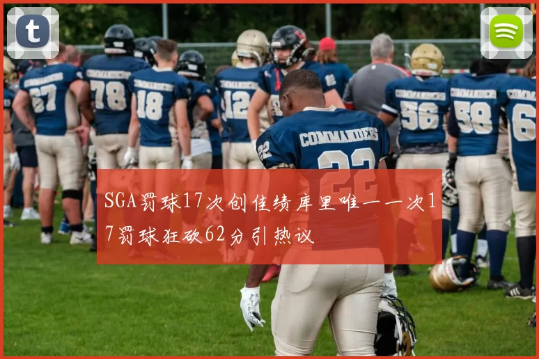 SGA罚球17次创佳绩库里唯一一次17罚球狂砍62分引热议